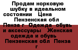 Продам норковую шубку в идеальном состоянии › Цена ­ 30 000 - Пензенская обл., Пенза г. Одежда, обувь и аксессуары » Женская одежда и обувь   . Пензенская обл.,Пенза г.